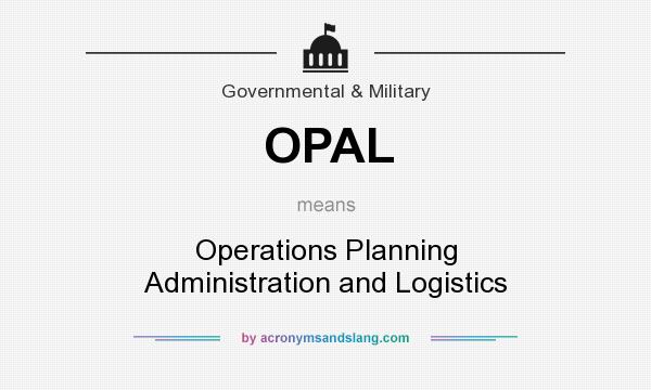 What does OPAL mean? It stands for Operations Planning Administration and Logistics
