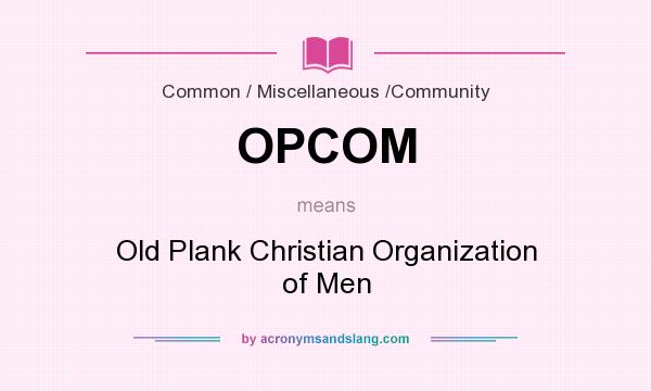 What does OPCOM mean? It stands for Old Plank Christian Organization of Men
