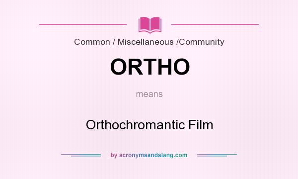 What does ORTHO mean? It stands for Orthochromantic Film