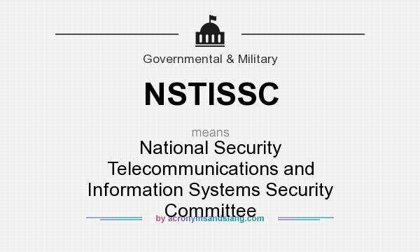 What does NSTISSC mean? It stands for National Security Telecommunications and Information Systems Security Committee