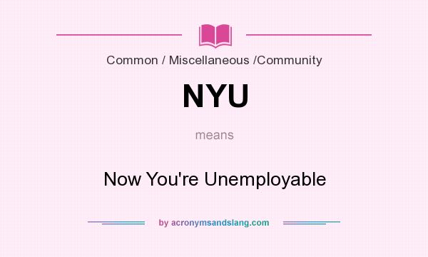What does NYU mean? It stands for Now You`re Unemployable