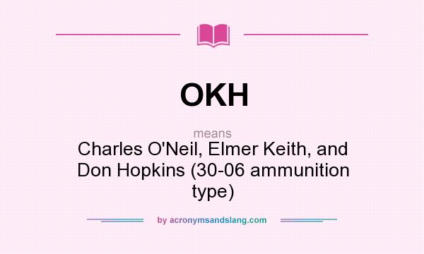 What does OKH mean? It stands for Charles O`Neil, Elmer Keith, and Don Hopkins (30-06 ammunition type)