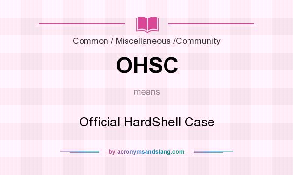 What does OHSC mean? It stands for Official HardShell Case