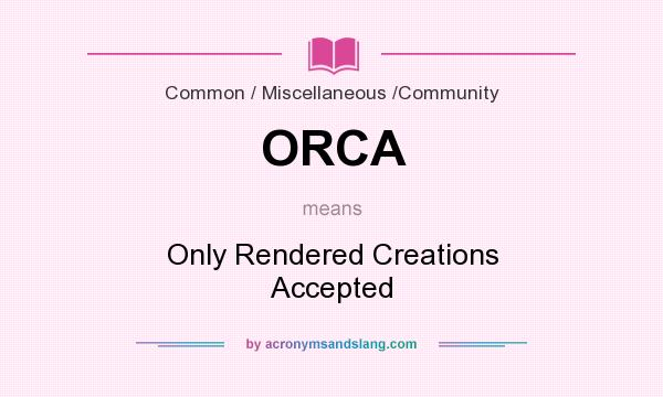 What does ORCA mean? It stands for Only Rendered Creations Accepted