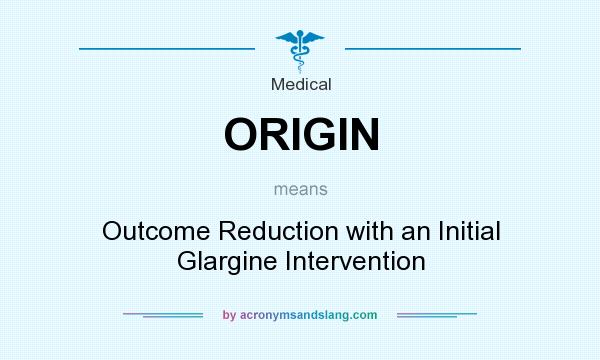 What does ORIGIN mean? It stands for Outcome Reduction with an Initial Glargine Intervention