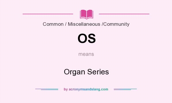 What does OS mean? It stands for Organ Series