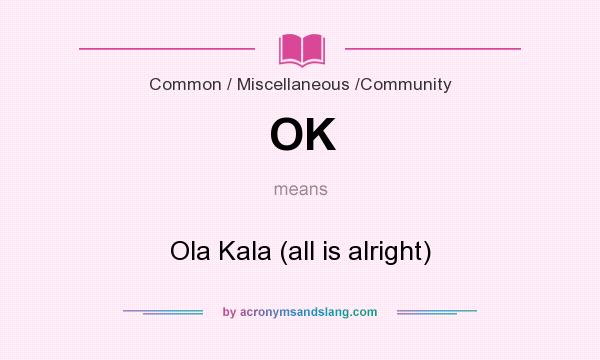 What does OK mean? It stands for Ola Kala (all is alright)
