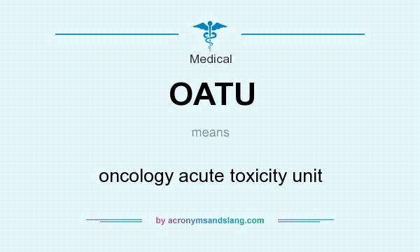 What does OATU mean? It stands for oncology acute toxicity unit