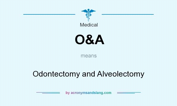 What does O&A mean? It stands for Odontectomy and Alveolectomy