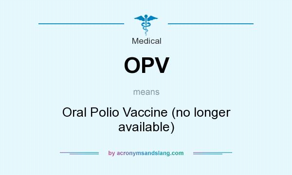 What does OPV mean? It stands for Oral Polio Vaccine (no longer available)
