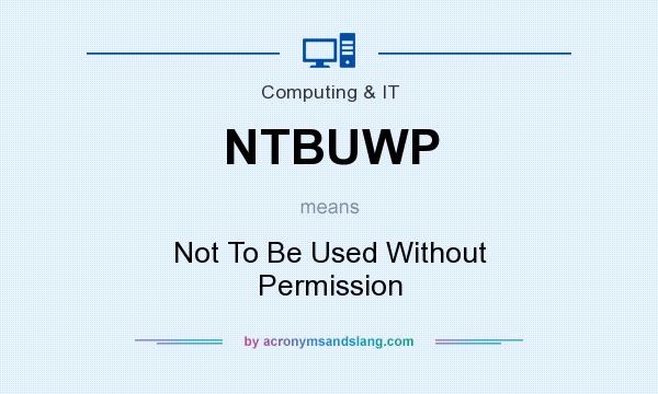 What does NTBUWP mean? It stands for Not To Be Used Without Permission