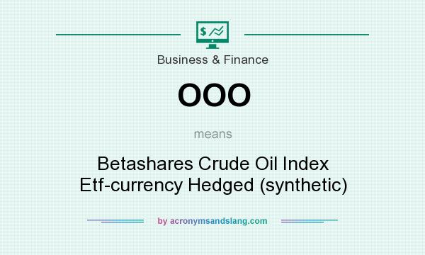 What does OOO mean? It stands for Betashares Crude Oil Index Etf-currency Hedged (synthetic)