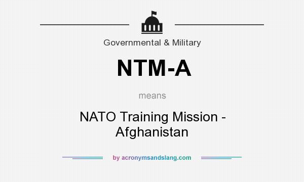 What does NTM-A mean? It stands for NATO Training Mission - Afghanistan