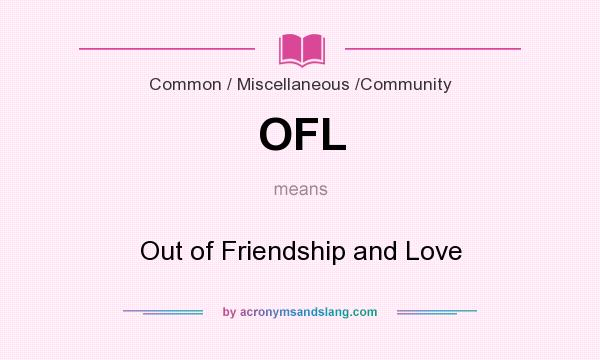 What does OFL mean? It stands for Out of Friendship and Love