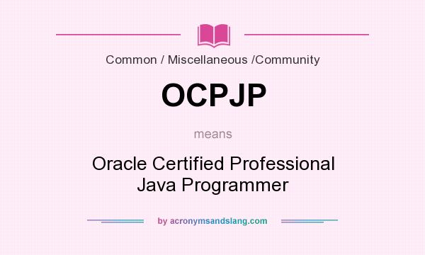 What does OCPJP mean? It stands for Oracle Certified Professional Java Programmer
