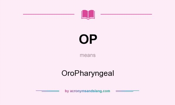 What does OP mean? It stands for OroPharyngeal