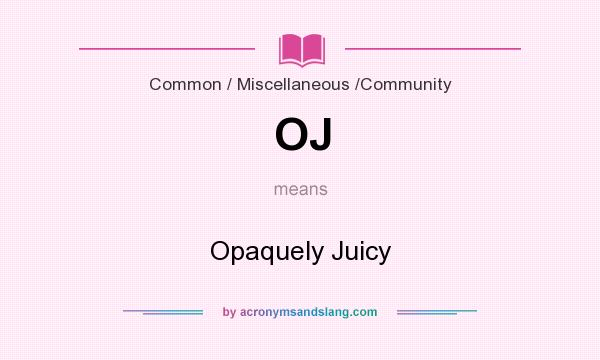 What does OJ mean? It stands for Opaquely Juicy