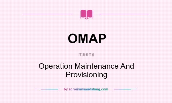 What does OMAP mean? It stands for Operation Maintenance And Provisioning