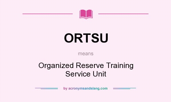 What does ORTSU mean? It stands for Organized Reserve Training Service Unit
