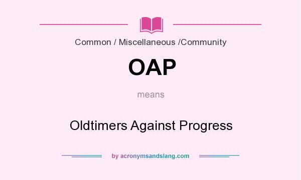 What does OAP mean? It stands for Oldtimers Against Progress