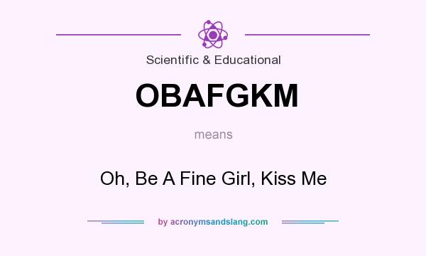 What does OBAFGKM mean? It stands for Oh, Be A Fine Girl, Kiss Me