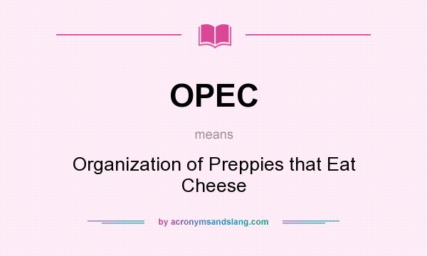 What does OPEC mean? It stands for Organization of Preppies that Eat Cheese