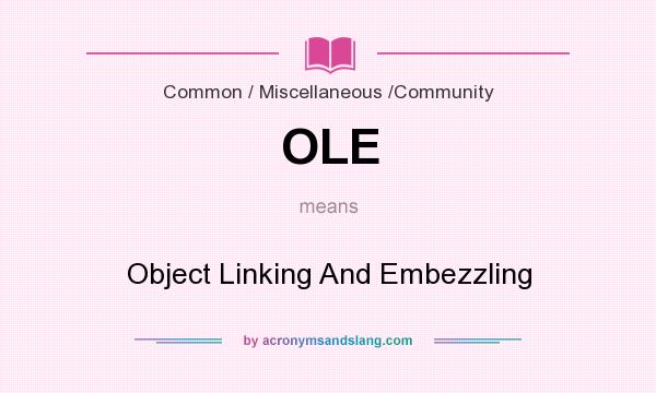 What does OLE mean? It stands for Object Linking And Embezzling
