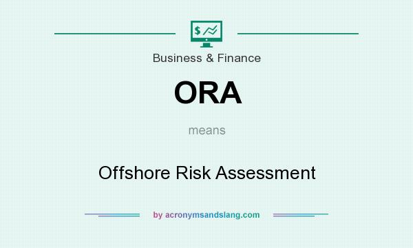 What does ORA mean? It stands for Offshore Risk Assessment