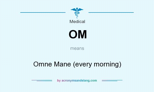 What does OM mean? It stands for Omne Mane (every morning)
