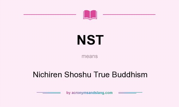 What does NST mean? It stands for Nichiren Shoshu True Buddhism
