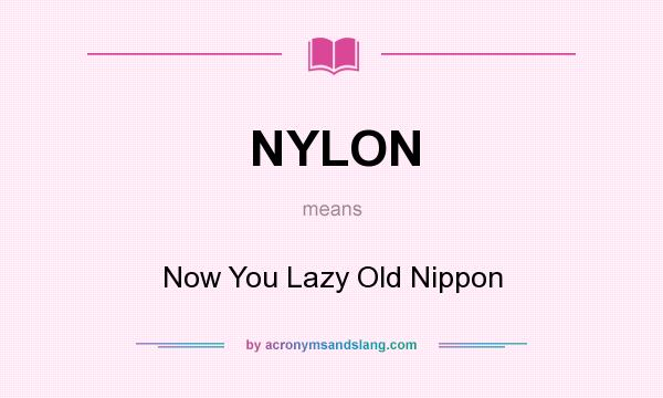 What does NYLON mean? It stands for Now You Lazy Old Nippon