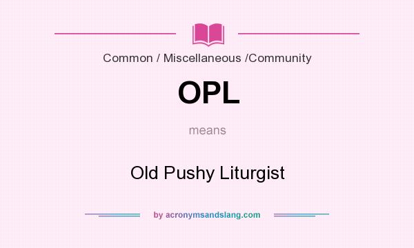 What does OPL mean? It stands for Old Pushy Liturgist