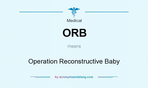 What does ORB mean? It stands for Operation Reconstructive Baby