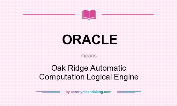 What does ORACLE mean? It stands for Oak Ridge Automatic Computation Logical Engine