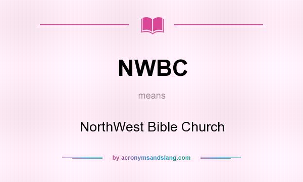 What does NWBC mean? It stands for NorthWest Bible Church