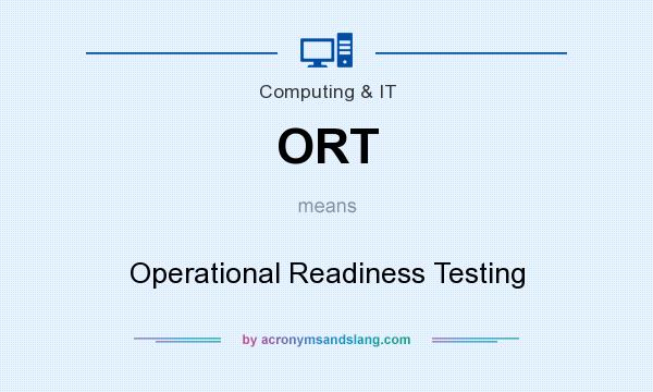 What does ORT mean? It stands for Operational Readiness Testing