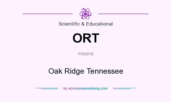 What does ORT mean? It stands for Oak Ridge Tennessee