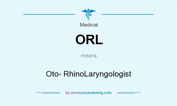 What does ORL mean? It stands for Oto- RhinoLaryngologist