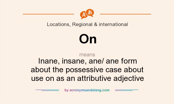 What does On mean? It stands for Inane, insane, ane/ ane form about the possessive case about use on as an attributive adjective