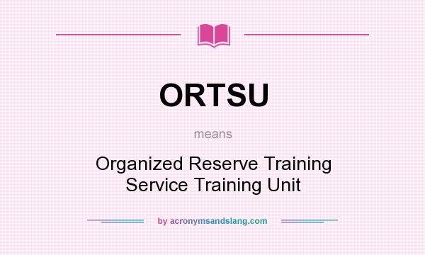 What does ORTSU mean? It stands for Organized Reserve Training Service Training Unit