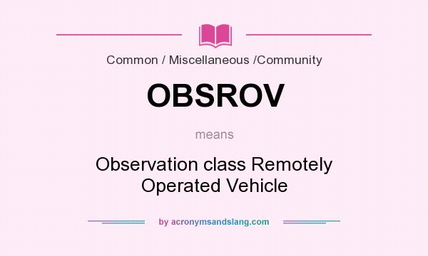 What does OBSROV mean? It stands for Observation class Remotely Operated Vehicle