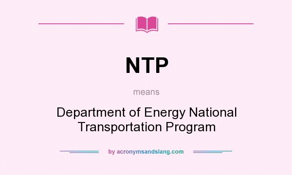 What does NTP mean? It stands for Department of Energy National Transportation Program