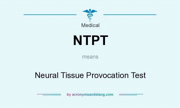 What does NTPT mean? It stands for Neural Tissue Provocation Test