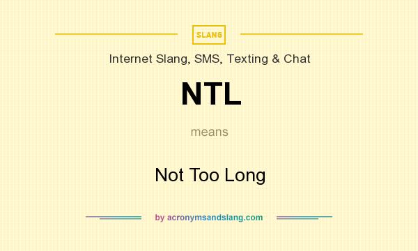 What does NTL mean? It stands for Not Too Long