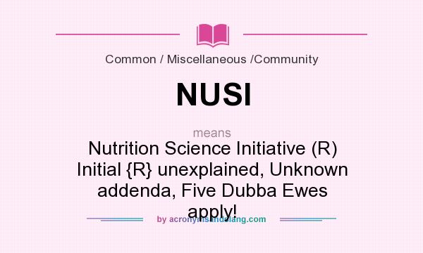 What does NUSI mean? It stands for Nutrition Science Initiative (R) Initial {R} unexplained, Unknown addenda, Five Dubba Ewes apply!
