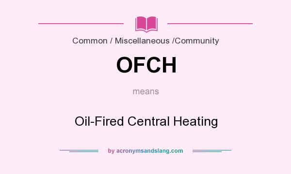 What does OFCH mean? It stands for Oil-Fired Central Heating