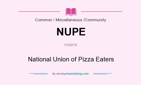What does NUPE mean? It stands for National Union of Pizza Eaters
