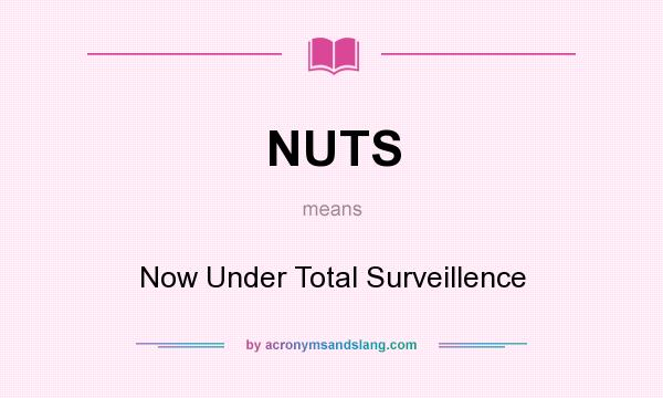 What does NUTS mean? It stands for Now Under Total Surveillence