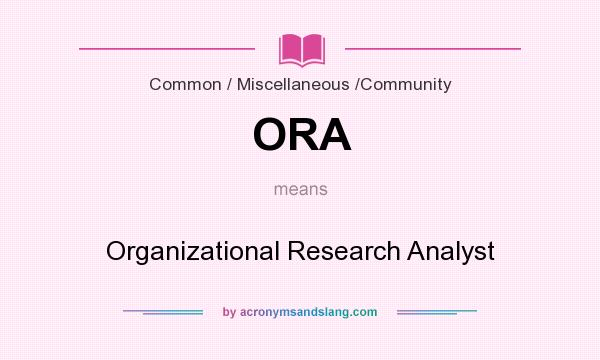 What does ORA mean? It stands for Organizational Research Analyst