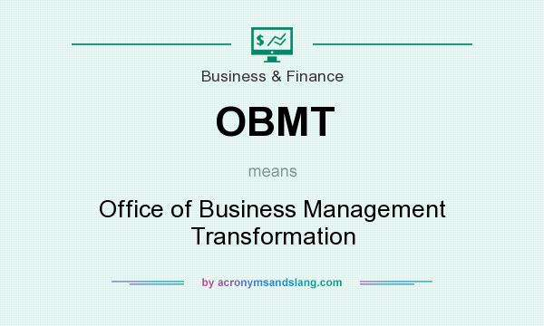 What does OBMT mean? It stands for Office of Business Management Transformation